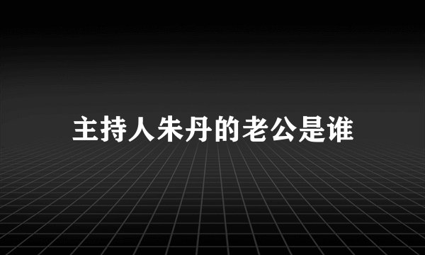 主持人朱丹的老公是谁