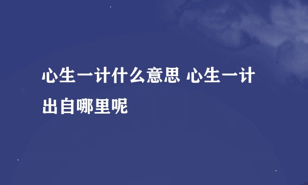 心生一计什么意思 心生一计出自哪里呢