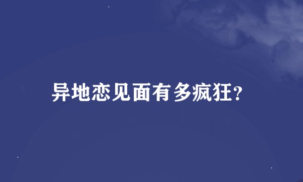 异地恋见面有多疯狂？