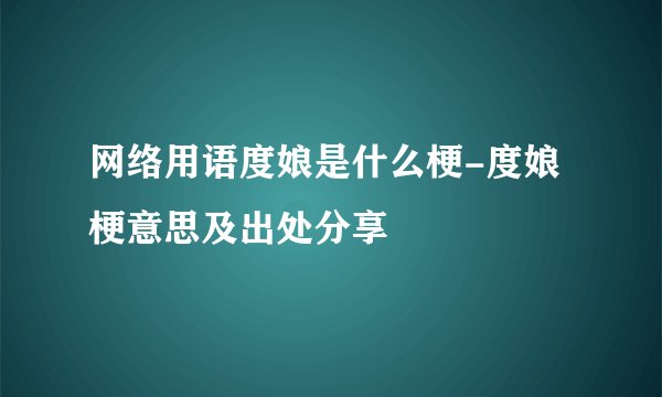 网络用语度娘是什么梗-度娘梗意思及出处分享