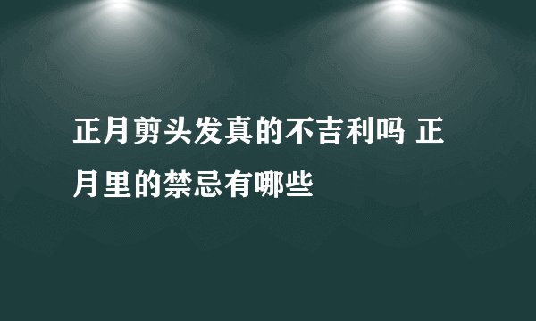 正月剪头发真的不吉利吗 正月里的禁忌有哪些