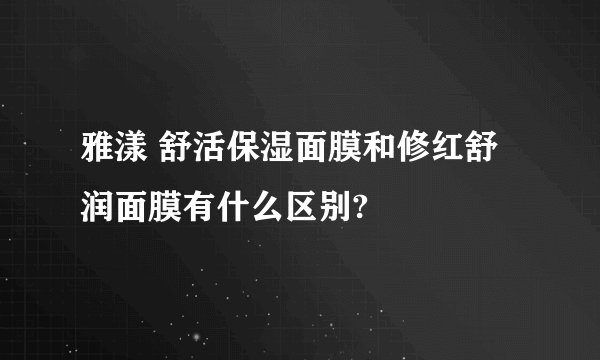 雅漾 舒活保湿面膜和修红舒润面膜有什么区别?