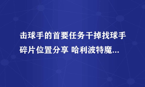 击球手的首要任务干掉找球手碎片位置分享 哈利波特魔法觉醒寻宝击球手怎么找