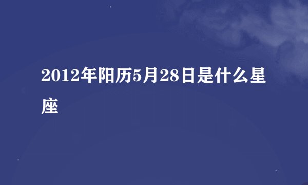 2012年阳历5月28日是什么星座