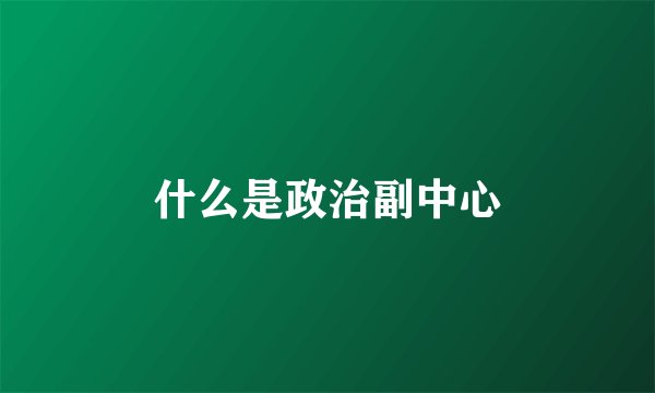 什么是政治副中心
