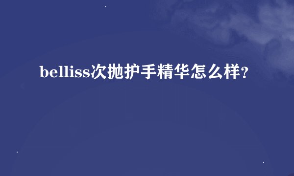 belliss次抛护手精华怎么样？