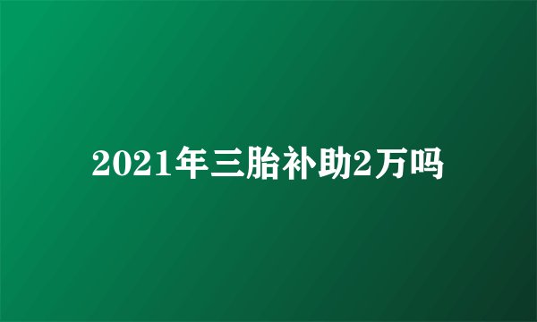 2021年三胎补助2万吗