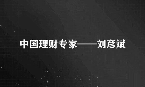 中国理财专家——刘彦斌