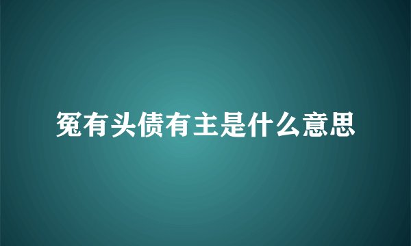 冤有头债有主是什么意思