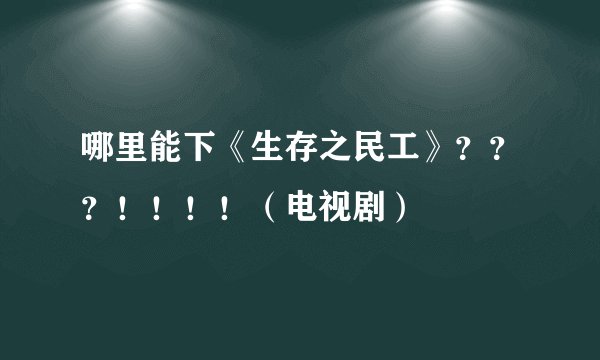 哪里能下《生存之民工》？？？！！！！（电视剧）