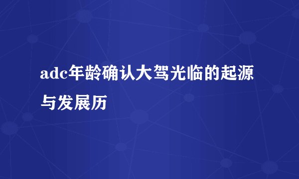 adc年龄确认大驾光临的起源与发展历