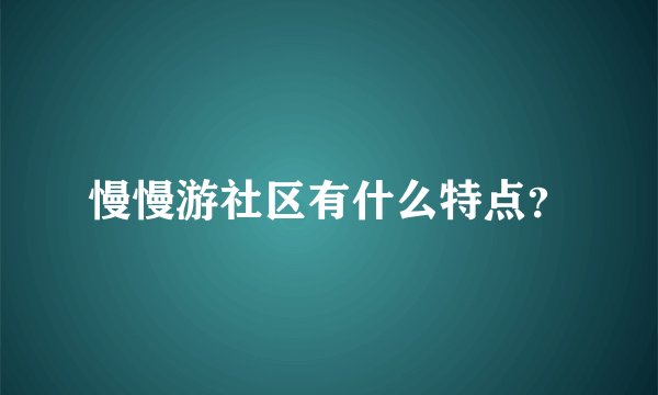 慢慢游社区有什么特点？