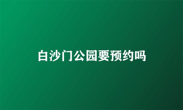 白沙门公园要预约吗