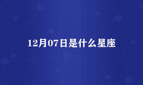 12月07日是什么星座