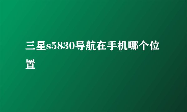 三星s5830导航在手机哪个位置