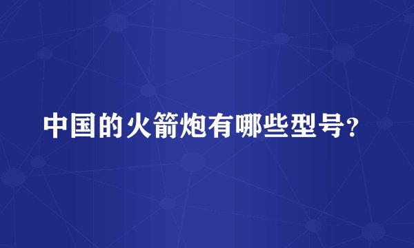 中国的火箭炮有哪些型号？