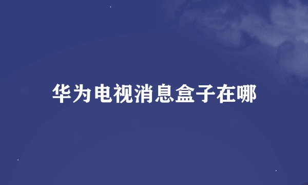 华为电视消息盒子在哪