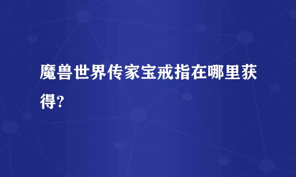 魔兽世界传家宝戒指在哪里获得?
