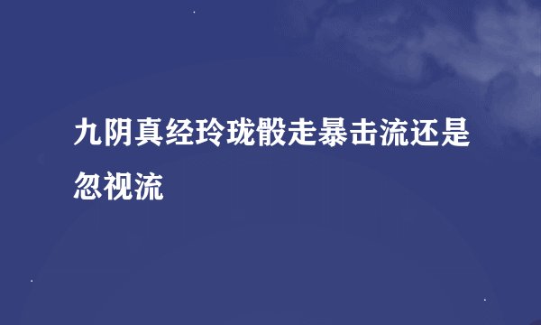 九阴真经玲珑骰走暴击流还是忽视流