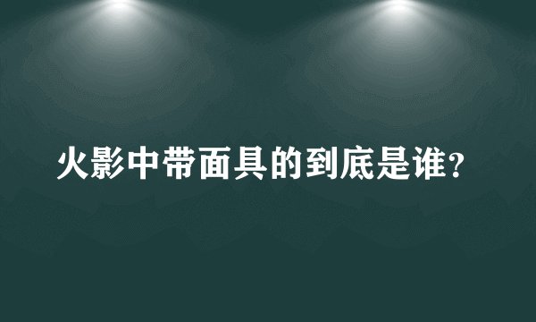 火影中带面具的到底是谁？
