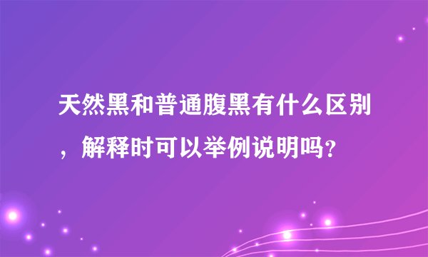 天然黑和普通腹黑有什么区别，解释时可以举例说明吗？