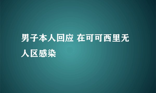 男子本人回应 在可可西里无人区感染