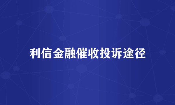 利信金融催收投诉途径