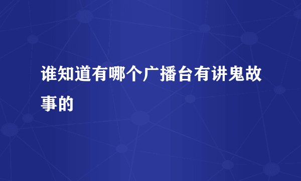 谁知道有哪个广播台有讲鬼故事的