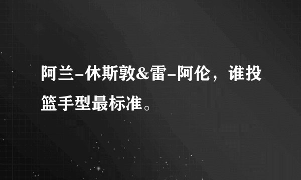 阿兰-休斯敦&雷-阿伦，谁投篮手型最标准。