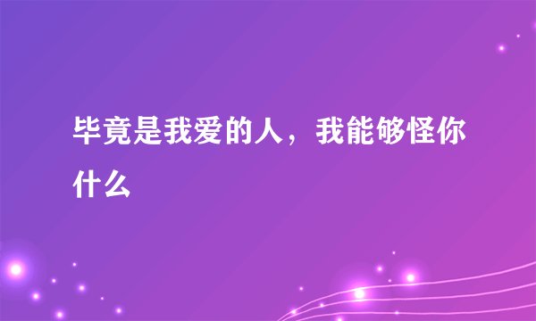 毕竟是我爱的人，我能够怪你什么