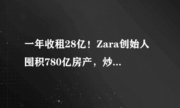 一年收租28亿！Zara创始人囤积780亿房产，炒房比卖衣服更厉害？