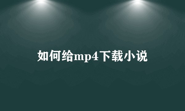 如何给mp4下载小说
