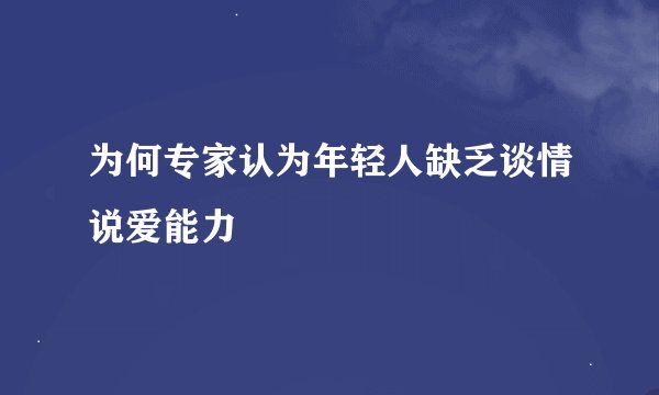 为何专家认为年轻人缺乏谈情说爱能力