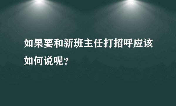 如果要和新班主任打招呼应该如何说呢？