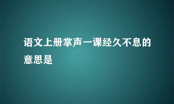 语文上册掌声一课经久不息的意思是