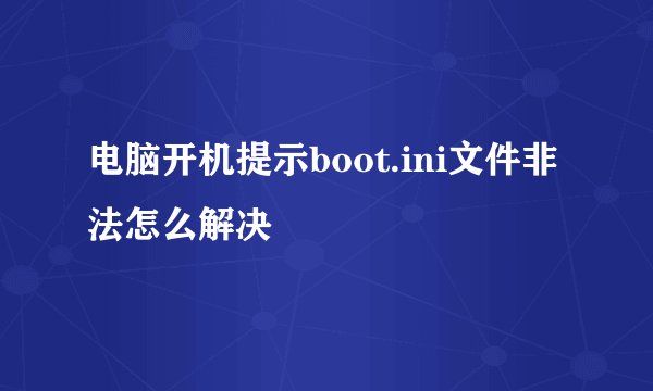 电脑开机提示boot.ini文件非法怎么解决