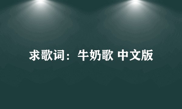 求歌词：牛奶歌 中文版