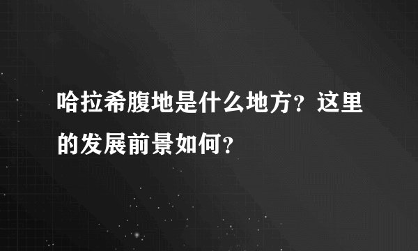 哈拉希腹地是什么地方？这里的发展前景如何？