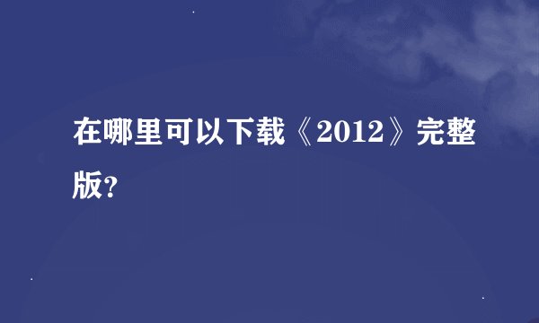 在哪里可以下载《2012》完整版?
