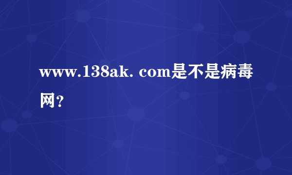 www.138ak. com是不是病毒网？