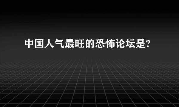 中国人气最旺的恐怖论坛是?