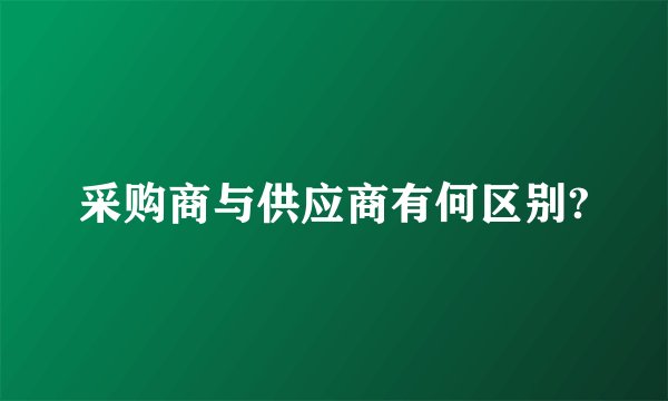 采购商与供应商有何区别?