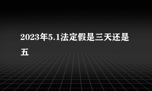 2023年5.1法定假是三天还是五
