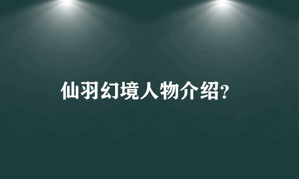 仙羽幻境人物介绍？