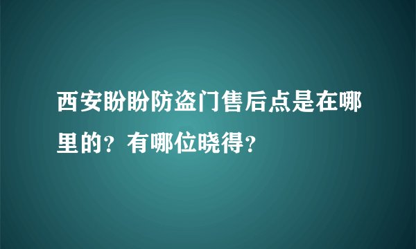 西安盼盼防盗门售后点是在哪里的？有哪位晓得？