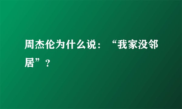 周杰伦为什么说：“我家没邻居”？