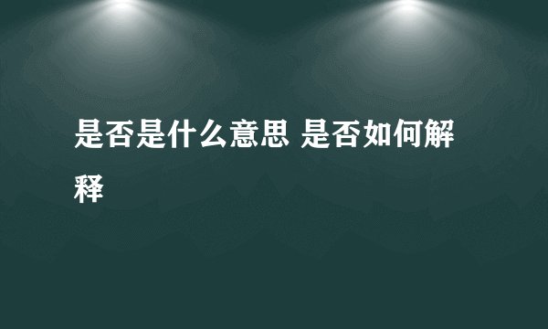 是否是什么意思 是否如何解释