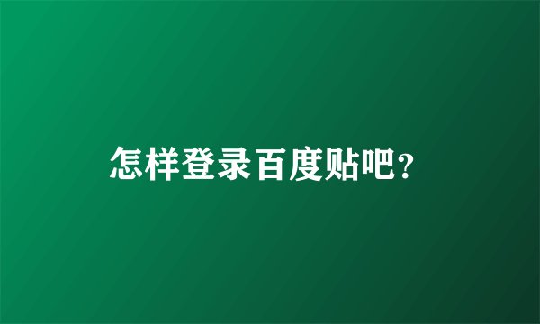 怎样登录百度贴吧？