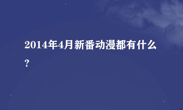 2014年4月新番动漫都有什么?