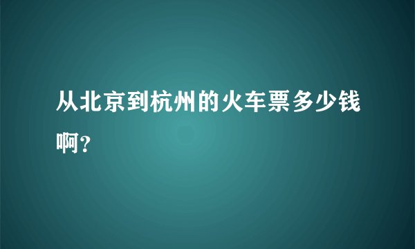 从北京到杭州的火车票多少钱啊？